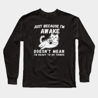 Just Because I'm Awake Doesn't Mean I'm Ready To Do Things Letters. With a comfy cat Long Sleeve T-Shirt